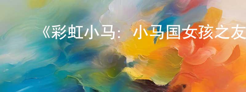 影视迷程凤春的个人博客,《彩虹小马:小马国女孩之友谊大赛》详情介绍_彩虹小马:小马国女孩之友谊大赛HD中字在线观看_彩虹小马:小马国女孩之友谊大赛迅雷下载_欧美动漫